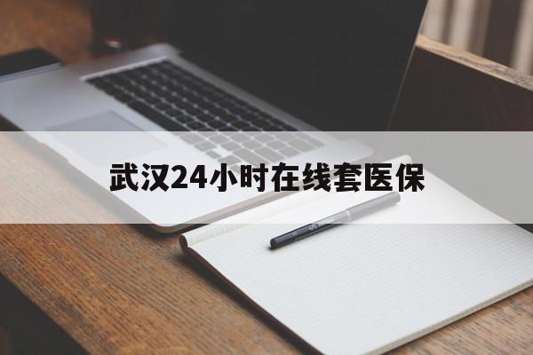 湖州最新武汉24小时在线套医保方法分析(最方便真实的湖州武汉医保服务方法)