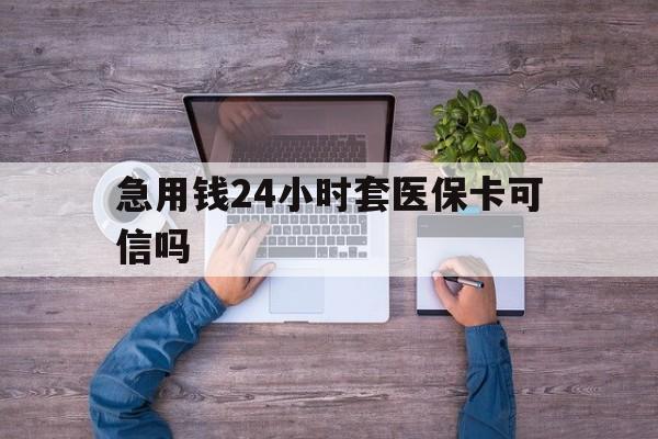 湖州最新急用钱24小时套医保卡可信吗方法分析(最方便真实的湖州急用钱套医保卡联系方式v渠道方法)