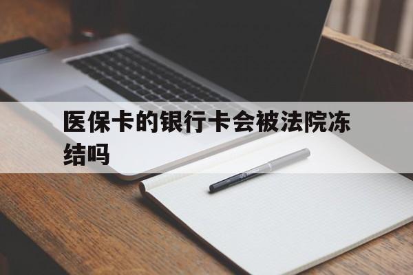 湖州最新医保卡的银行卡会被法院冻结吗方法分析(最方便真实的湖州医保卡的钱会冻结吗方法)