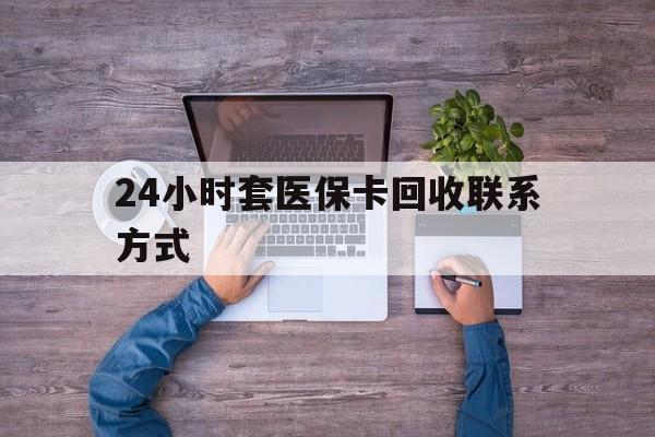 湖州最新24小时套医保卡回收联系方式方法分析(最方便真实的湖州急用钱24小时套医保卡方法)