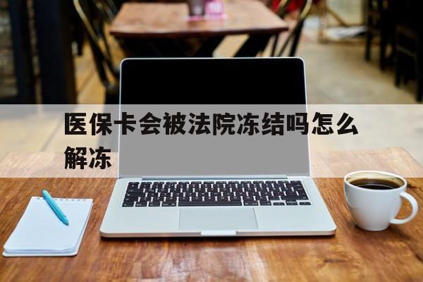 湖州最新医保卡会被法院冻结吗怎么解冻方法分析(最方便真实的湖州医保卡是否会被冻结方法)