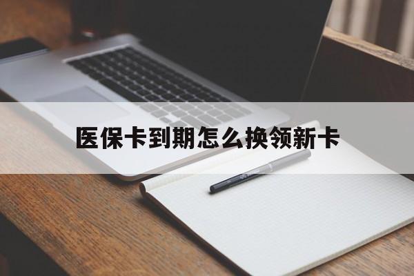 湖州最新医保卡到期怎么换领新卡方法分析(最方便真实的湖州医保卡到期了去哪里换新医保卡方法)
