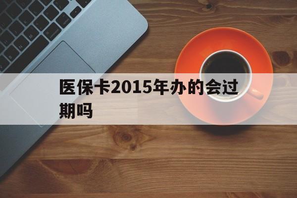 湖州最新医保卡2015年办的会过期吗方法分析(最方便真实的湖州2013年医保卡方法)