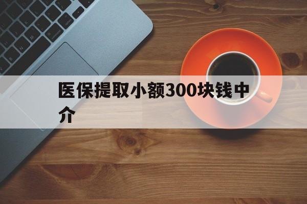 湖州最新医保提取小额300块钱中介方法分析(最方便真实的湖州小额医保300以内提取联系方式方法)