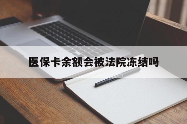 湖州最新医保卡余额会被法院冻结吗方法分析(最方便真实的湖州医保卡的钱能被执行吗方法)