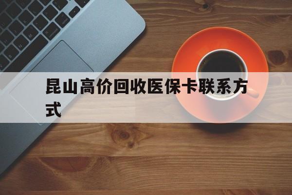 湖州最新昆山高价回收医保卡联系方式方法分析(最方便真实的湖州昆山哪里可以医保卡换现金方法)