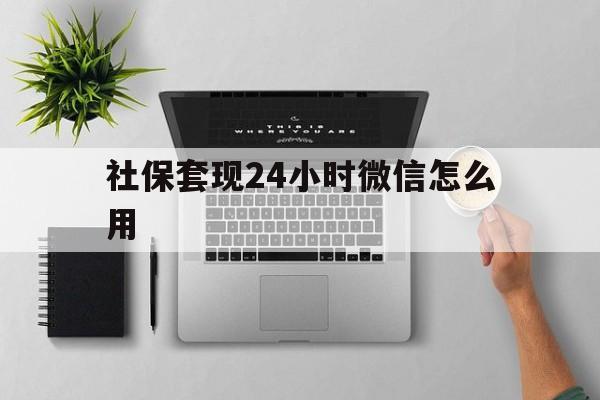 湖州最新社保套现24小时微信怎么用方法分析(最方便真实的湖州社保卡套现有什么办法微信方法)