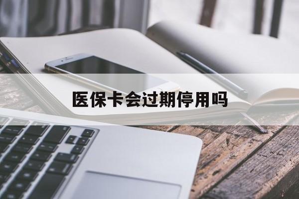 湖州最新医保卡会过期停用吗方法分析(最方便真实的湖州医保卡有期限吗到期后受影响吗方法)