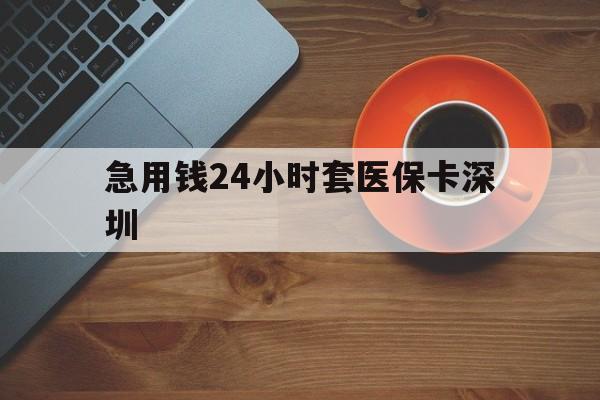 湖州最新急用钱24小时套医保卡深圳方法分析(最方便真实的湖州24小时套医保卡联系方式方法)