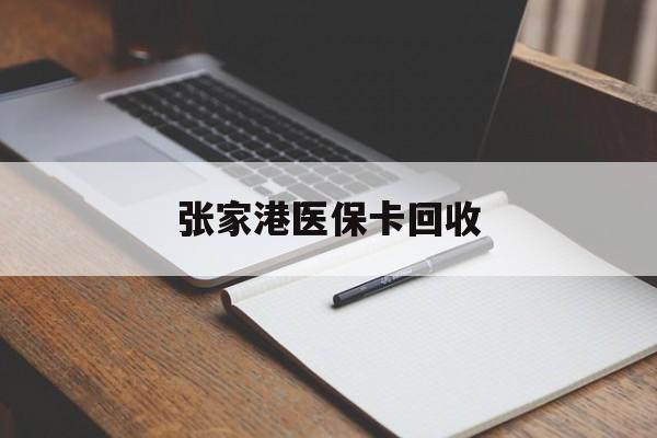 湖州最新张家港医保卡回收方法分析(最方便真实的湖州张家港市医保卡方法)