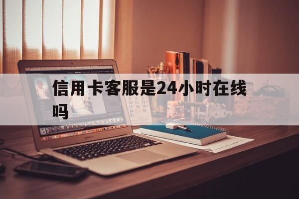 湖州最新信用卡客服是24小时在线吗方法分析(最方便真实的湖州打信用卡客服方法)