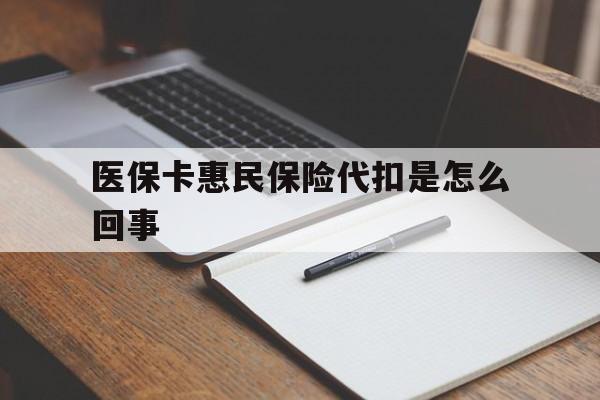 湖州最新医保卡惠民保险代扣是怎么回事方法分析(最方便真实的湖州惠民医保好吗方法)